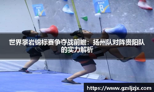 世界攀岩锦标赛争夺战前瞻：扬州队对阵贵阳队的实力解析