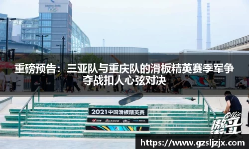 重磅预告：三亚队与重庆队的滑板精英赛季军争夺战扣人心弦对决