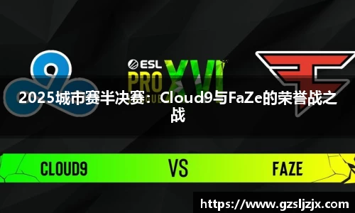 2025城市赛半决赛：Cloud9与FaZe的荣誉战之战
