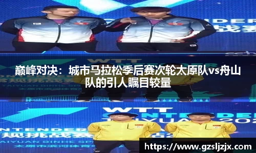 巅峰对决：城市马拉松季后赛次轮太原队vs舟山队的引人瞩目较量