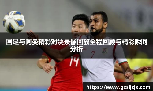 国足与阿曼精彩对决录像回放全程回顾与精彩瞬间分析