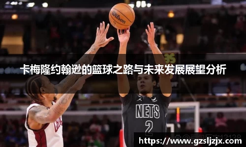 卡梅隆约翰逊的篮球之路与未来发展展望分析
