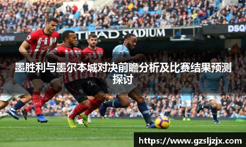 墨胜利与墨尔本城对决前瞻分析及比赛结果预测探讨