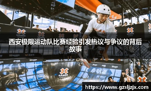西安极限运动队比赛经验引发热议与争议的背后故事
