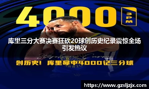 库里三分大赛决赛狂砍20球创历史纪录震惊全场引发热议
