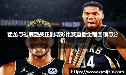 猛龙与雄鹿激战正酣精彩比赛直播全程回顾与分析