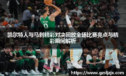 凯尔特人与马刺精彩对决回放全场比赛亮点与精彩瞬间解析