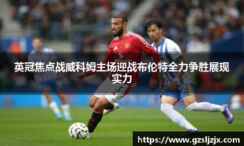英冠焦点战威科姆主场迎战布伦特全力争胜展现实力